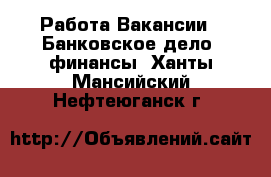 Работа Вакансии - Банковское дело, финансы. Ханты-Мансийский,Нефтеюганск г.